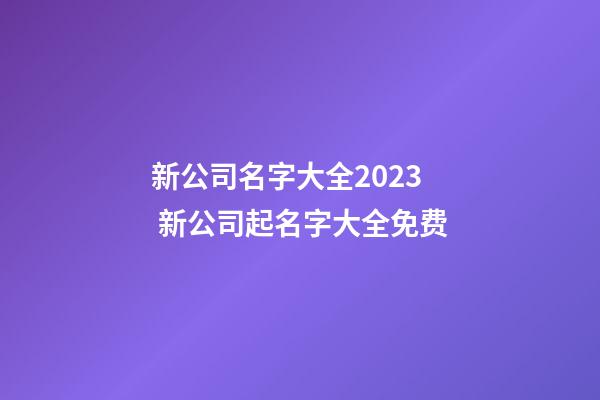 新公司名字大全2023 新公司起名字大全免费